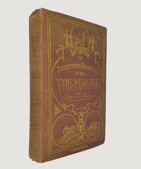  The Industrial Resources of the District of the Three Northern Rivers, The Tyne, Wear, and Tees, including the Reports on the Local Manufactures, Read before the British Association, in 1863.  Armstrong, Sir W G; Bell, I Lowthian; Taylor, John & Richardson, Dr.