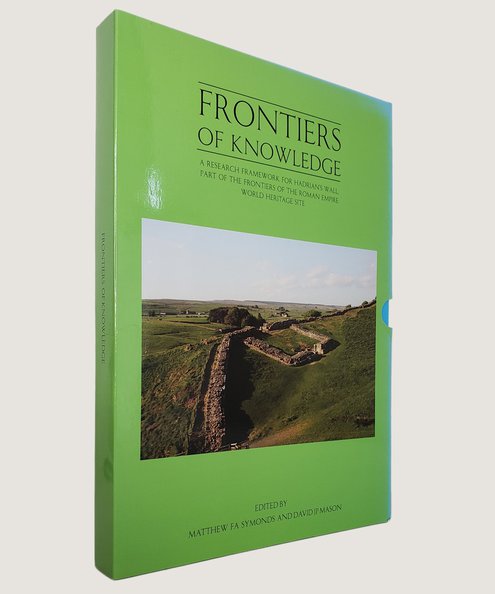  Frontiers of Knowledge: A Research Framework for Hadrian’s Wall, Part of the Frontiers of Roman Empire World Heritage Site Volume I Resource Assessment [with] Volume II Agenda and Strategy [2 volume boxed set].  Symonds, Matthew F. A. & Mason, David J. P.