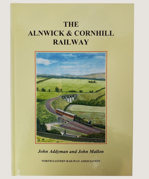  The Alnwick & Cornhill Railway Also Known as the Alnwick & Coldstream.  Addyman, John & Mallon, John.