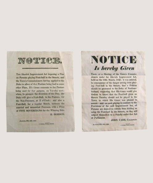  Two rare and seemingly unrecorded early football broadsides. NOTICE Is Hereby Given... [with] NOTICE. The Alnwick Improvement Act imposing a Fine on Persons  playing Foot-ball...   