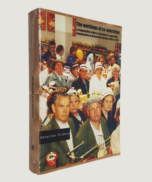  The Workings of Co-Operation: A comparative study of consumer co-operative organisation in Britain and Sweden, 1860 to 1970.  Friberg, Katarina