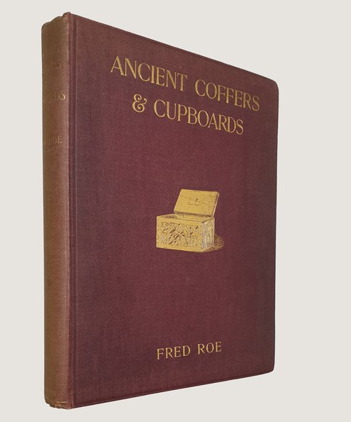  Ancient Coffers and Cupboards: Their History and Description from the Earliest Times to the Middle of the Sixteenth Century.  Roe, Fred.