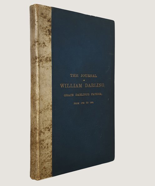  The Journal of William Darling, Grace Darling's father: at the Brownsman and Longstone Lighthouses, Farne Islands, from the year 1795 to his retirement from the service of the Trinity House in 1860.  Darling, William; [Atkinson, Daniel Hopkin], (ed.) [Gift inscribed by Grace Darling’s niece].