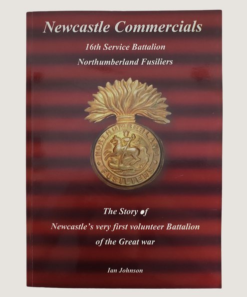  Newcastle Commercials of The Great War 16th (Service) Battalion Northumberland Fusiliers. [Inscribed by the author]  Johnson, Ian.