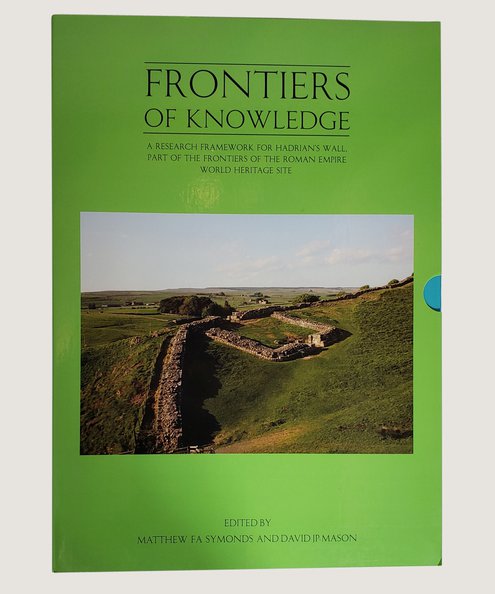  Frontiers of Knowledge: A Research Framework for Hadrian’s Wall, Part of the Frontiers of Roman Empire World Heritage Site. Volume I Resource Assessment [with] Volume II Agenda and Strategy [2 volume boxed set].  Symonds, Matthew F. A. & Mason, David J. P.