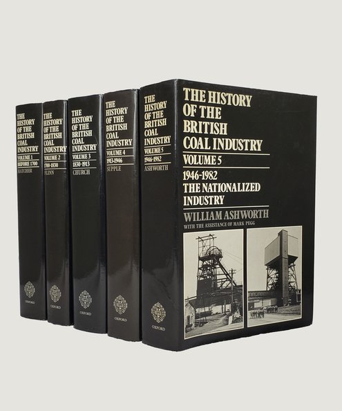  The History of the British Coal Industry [5 volume set].  Hatcher, John; Flinn, Michael W.,Church, Roy; Supple, Barry & Ashworth, William.
