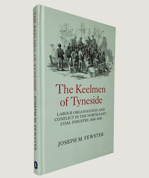  The Keelman of Tyneside. Labour Organisation and Conflict in the North-East Coal Industry, 1600-1830  Fewster, Joseph M