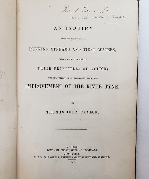  An Inquiry into the Operation of Running Streams and Tidal Waters, with a View to Determine Their Principles of Action; and an Application of Those Principles to the Improvement of the River Tyne [Presentation copy presented to the Mayor of Newcastle-upon-Tyne].  Taylor, Thomas John.