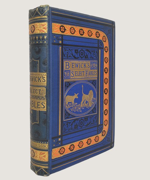  Bewick's Select Fables of Aesop and Others. In Three Parts. I. Fables Extracted from Dodsley’s. II. Fables With Refelections in Prose and Verse. III. Fables in Verse. To Which are Prefixed The Life of Aesop, and an Essay upon Fable by Oliver Goldsmith. Faithfully Reprinted from the Rare Newcastle Edition published by T. Saint in 1784. With the Original Wood Engravings by Thomas Bewick, and an Illustrated Preface by Edwin Pearson.  Bewick, Thomas & Pearson, Edwin [Preface].