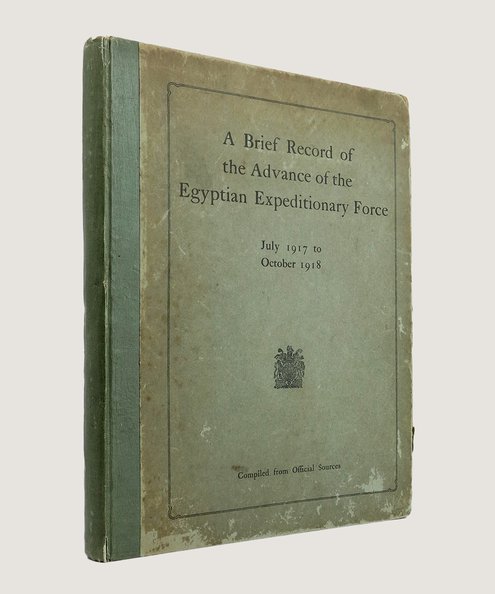  A Brief Record of the Advance of the Egyptian Expeditionary Force under the Command of General Sir Edmund H. H. Allenby, G. C. B., G. C. M. G.  Allenby, General Edmund H. H. [Signed].