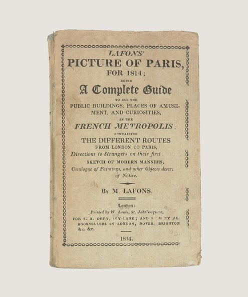  Lafons' Picture of Paris, for 1814; Being A Complete Guide to all the Public Buildings, Places of Amusement, and Curiosities, in the French Metropolis: Containing the Different Routes from London to Paris, Directions to Strangers on their first Arrival, Sketch of Modern Manners, Catalogue of Paintings, and other Objects deserving of Notice.  Lafons, M.