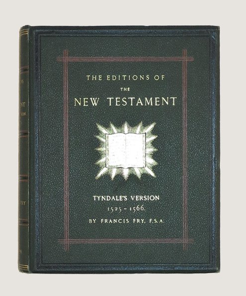  A Bibliographical Description of the Editions of The New Testament Tyndales Version in English with Numerous Readings Comparisons of Texts and Historical Notices The Notes in Full from the Edition of Nov. 1534 An Account of Two Octavo Editions of the New Testament of the Bishops' Version Without Numbers to the Verses Illustrated with Seventy-Three Plate Titles Colophons Pages Capitals.  Fry, Francis.
