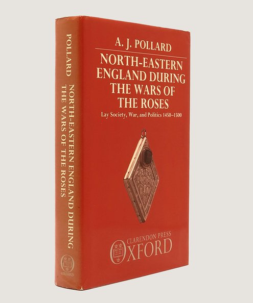  North-Eastern England During the Wars of the Roses: Lay Society, War and Politics 1450-1500.  Pollard, A. J.