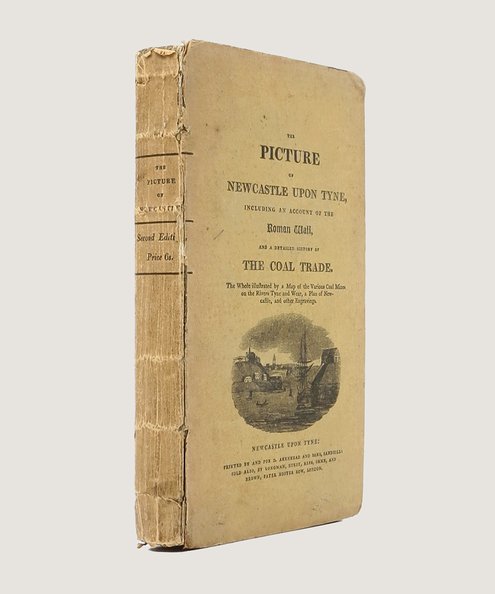  The Picture of Newcastle Upon Tyne containing a Guide to the Town & Neighbourhood, an Account of the Roman Wall, and a Description of the Coal Mines. Illustrated by a Map of the Coal District, and a Plan of Newcastle.  [Hodgson, John].
