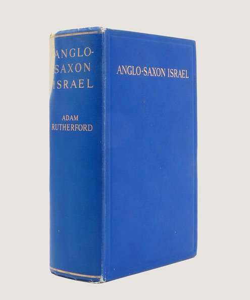  Anglo-Saxon Israel or Israel-Britain An Explanation of the Origin, Function and Destiny of the Norse-Anglo-Celto-Saxon Race in the British Empire, U.S.A., Holland, Scandinavia and Iceland.  Rutherford, Adam.