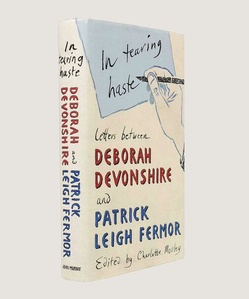  In Tearing Haste Letters Between Deborah Devonshire and Patrick Leigh Fermor. [Signed by the editor and Deborah Devonshire]  Mosley, Charlotte (editor).
