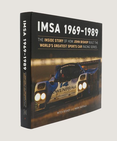  IMSA 1969-1989 The Inside Story of How John Bishop Built the World's Greatest Sports Car Racing Series.  Bishop, Mitch, Raffauf, Mark.