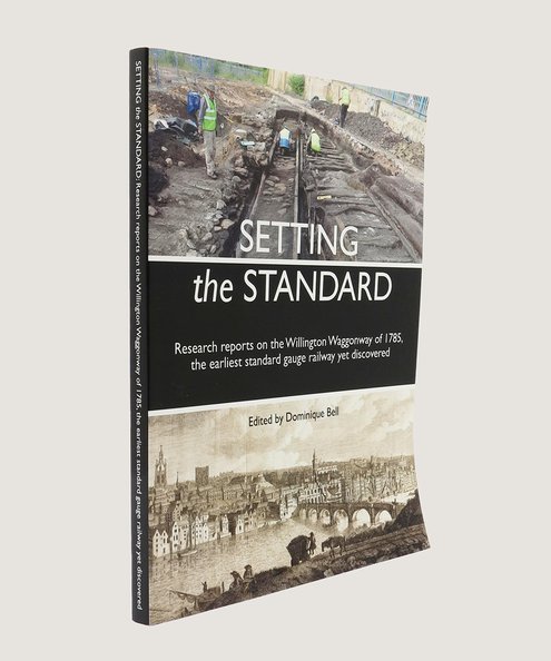  Setting the Standard: Research Reports on the Willington Waggonway of 1785, the Earliest Standard Gauge Railway Yet Discovered.  Bell, Domnique. (Editor).