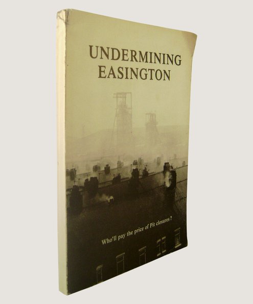  Undermining Easington: Who'll pay the price of Pit closures?  Hudson, Ray; Peck, Francis & Sadler, David.