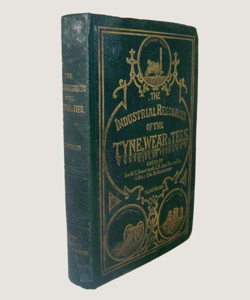  The Industrial Resources of the District of the Three Northern Rivers, The  Tyne, Wear, and Tees, including the Reports on the Local Manufactures, Read before the British Association, in 1863.  Armstrong, Sir W G; Bell, I Lowthian; Taylor, John & Richardson, Dr.
