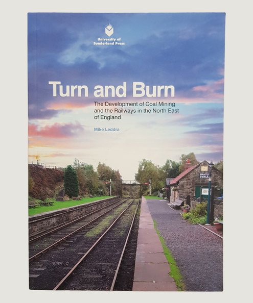  Turn and Burn: The Development of Coal Mining and the Railways in the North East of England.  Leddra, Mike.