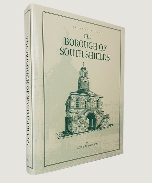  The Borough of South Shields from the earliest period to the close of the nineteenth century.  Hodgson, George B.